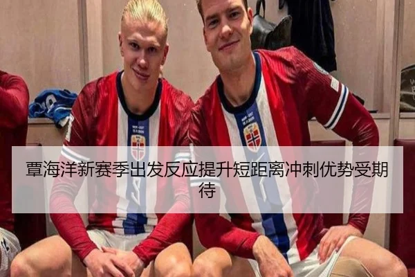 覃海洋新赛季出发反应提升短距离冲刺优势受期待